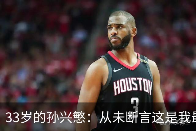 33岁的孙兴慜：从未断言这是我最后一届世界杯